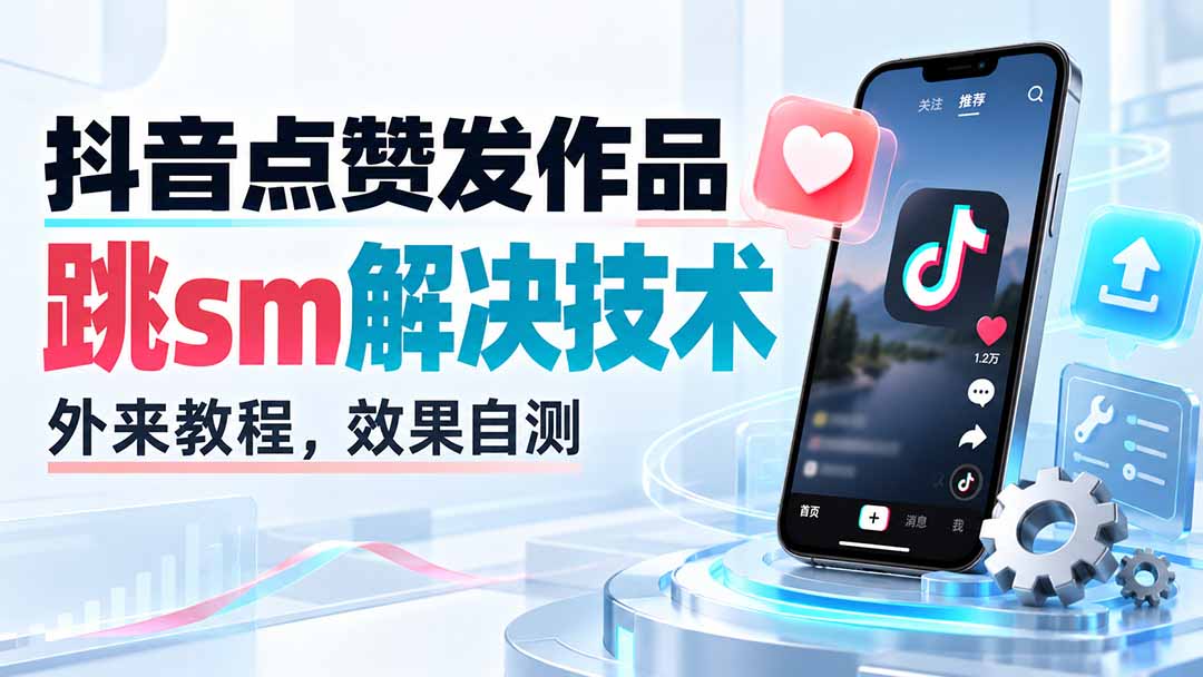 抖音点赞发作品跳sm解决技术，外来教程，效果自测 - 中创网