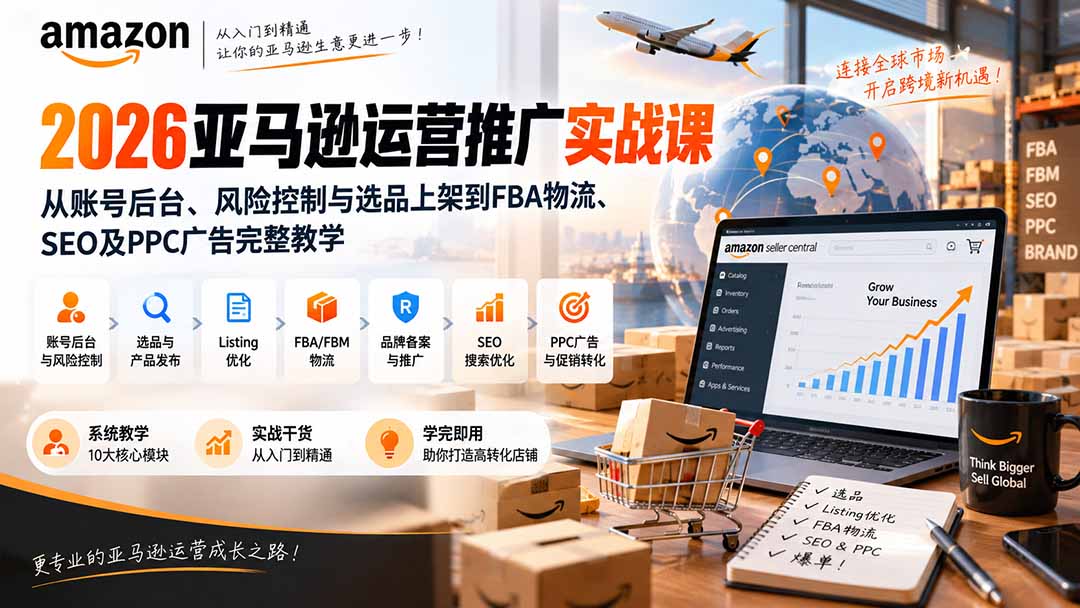 2026亚马逊运营推广实战课：从账号后台、风险控制与选品上架到FBA物流、SEO及PPC广告完整教学 - 中创网