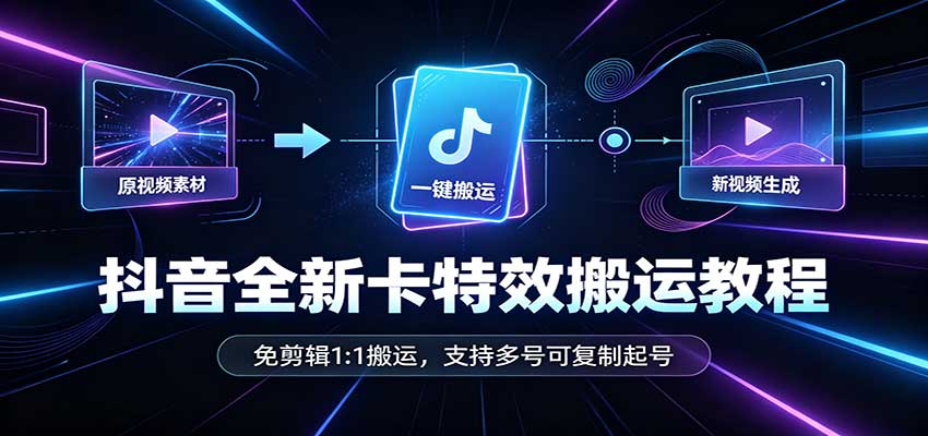 抖音全新卡特效搬运教程：免剪辑1:1搬运，支持多号可复制起号-海之城短剧项目
