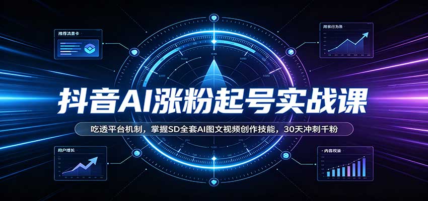 抖音AI涨粉起号实战课：吃透平台机制，掌握SD全套AI图文视频创作技能，30天冲刺千粉-海之城短剧项目