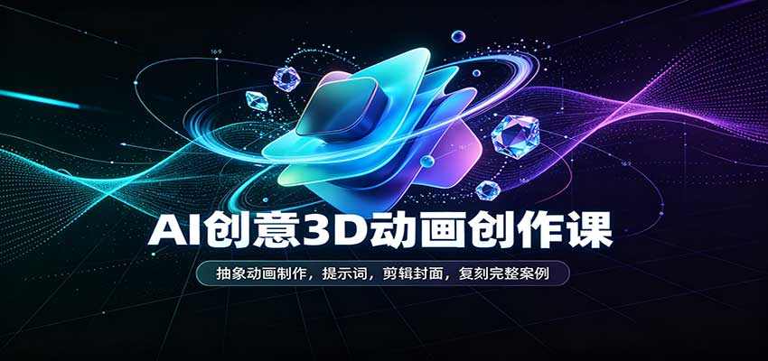 AI创意3D动画创作课：抽象动画制作，提示词，剪辑封面，复刻完整案例-海之城短剧项目
