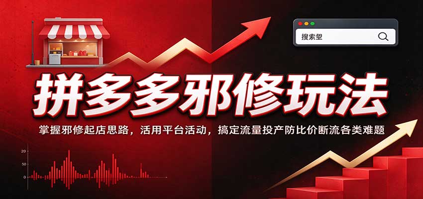 拼多多邪修玩法：掌握邪修起店思路，活用平台活动，搞定流量投产防比价断流各类难题-海之城短剧项目