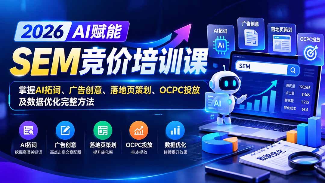 【无水印】2026AI赋能SEM竞价培训课：掌握AI拓词、广告创意、落地页策划、OCPC投放及数据优化完整方法-海之城短剧项目