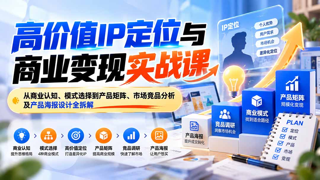 高价值IP定位与商业变现实战课：从商业认知、模式选择到产品矩阵、市场竞品分析及产品海报设计全拆解-海之城短剧项目