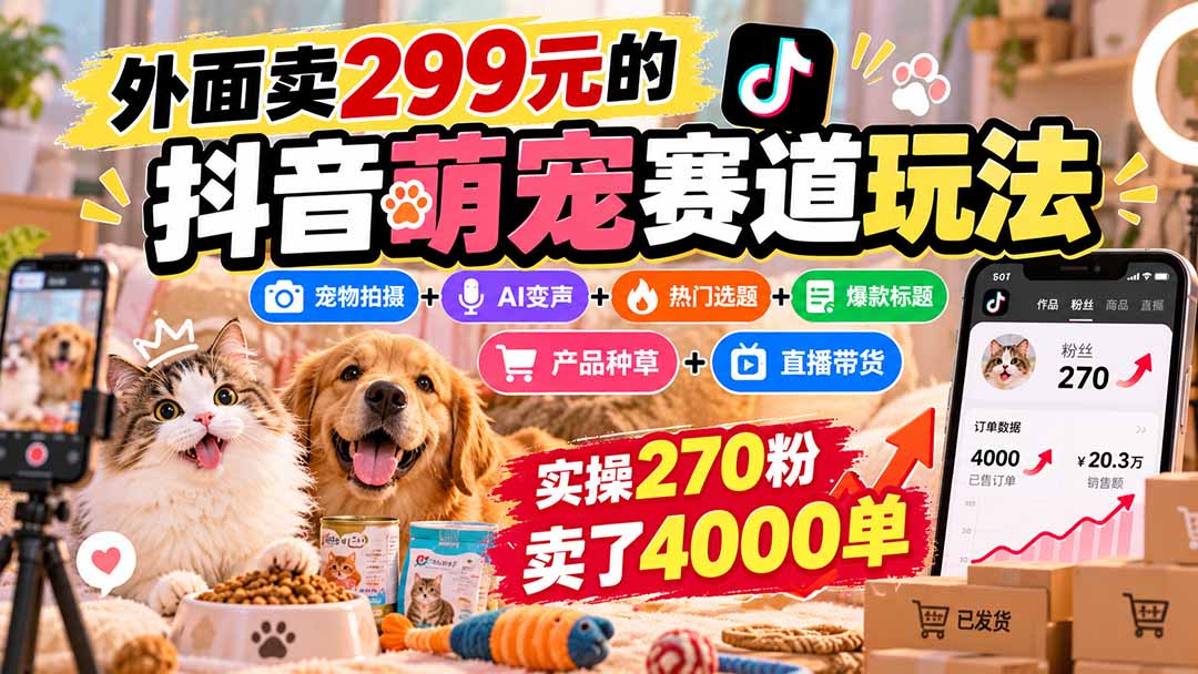 外面卖299元的抖音萌宠赛道玩法：宠物拍摄+AI变声+热门选题+爆款标题+产品种草+直播带货，实操270粉卖了4000单-海之城短剧项目