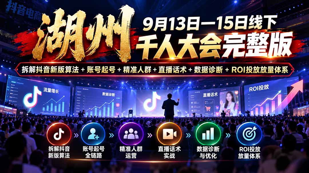 湖州 9月13日—15日线下 千人大会完整版：拆解抖音新版算法+账号起号+精准人群+直播话术+数据诊断+ROI投放放量体系-海之城短剧项目