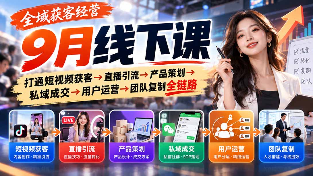 全域获客经营9月线下课：打通短视频获客→直播引流→产品策划→私域成交→用户运营→团队复制全链路-海之城短剧项目