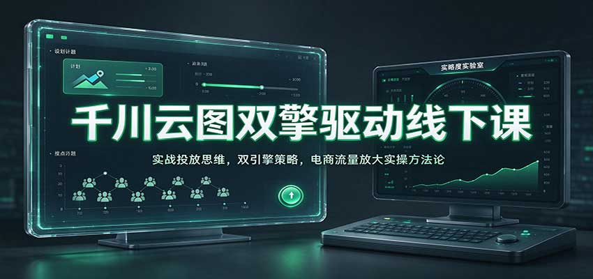 千川云图双擎驱动线下课：实战投放思维，双引擎策略，电商流量放大实操方法论-海之城短剧项目