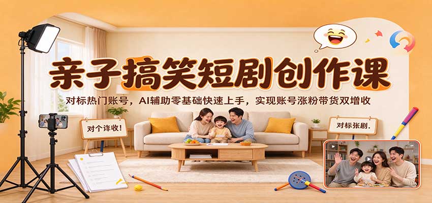 亲子搞笑短剧创作课：对标热门账号，AI辅助零基础快速上手，实现账号涨粉带货双增收-海之城短剧项目