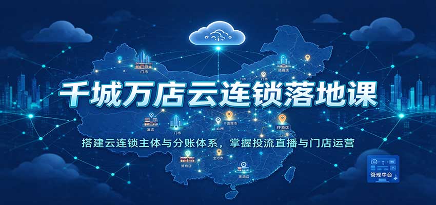 千城万店云连锁落地课：搭建云连锁主体与分账体系，掌握投流直播与门店运营-海之城短剧项目