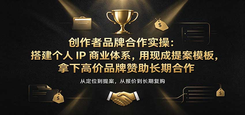 创作者品牌合作实操：搭建个人IP商业体系，用现成提案模板，拿下高价品牌赞助长期合作-海之城短剧项目