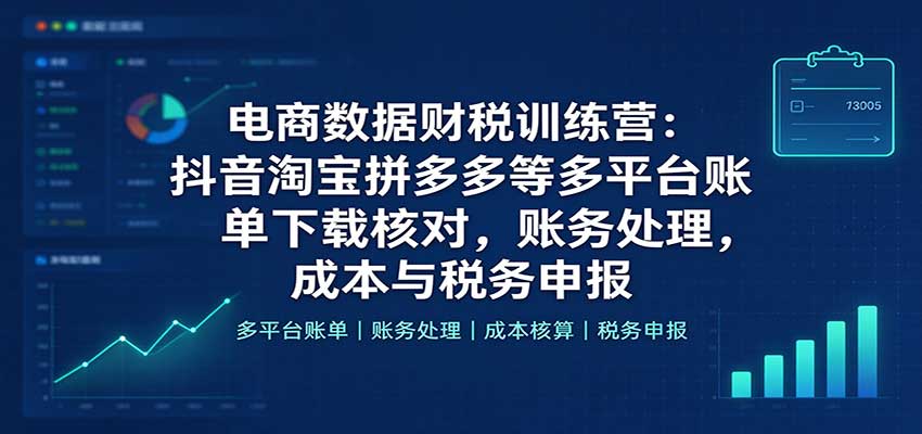 电商数据财税训练营：抖音淘宝拼多多等多平台账单下载核对，账务处理，成本与税务申报-海之城短剧项目