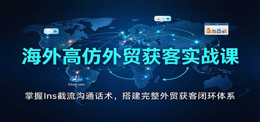 海外高仿外贸获客实战课：掌握Ins截流沟通话术，搭建完整外贸获客闭环体系-海之城短剧项目
