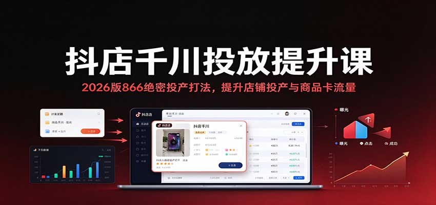 抖店千川投放提升课：2026版866绝密投产打法，提升店铺投产与商品卡流量-海之城短剧项目