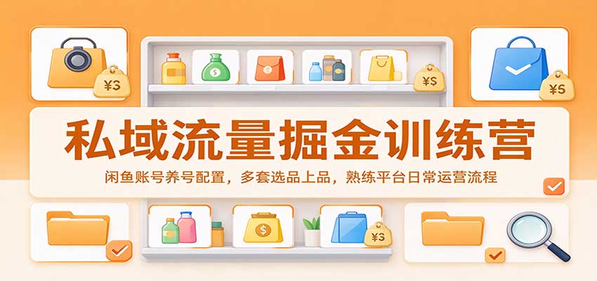 私域流量掘金训练营：闲鱼账号养号配置，多套选品上品，熟练平台日常运营流程-海之城短剧项目