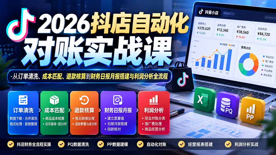 2026抖店自动化对账实战课：从订单清洗、成本匹配、退款核算到财务日报月报搭建与利润分析全流程-海之城短剧项目
