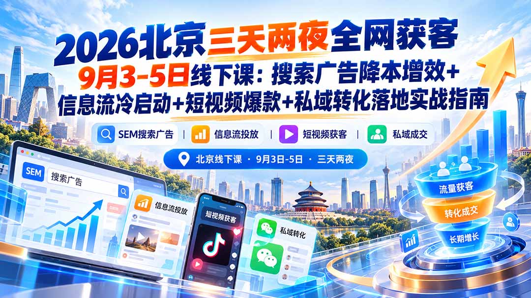 2026北京三天两夜全网获客9月3-5日线下课：搜索广告降本增效+信息流冷启动+短视频爆款+私域转化落地实战指南-海之城短剧项目