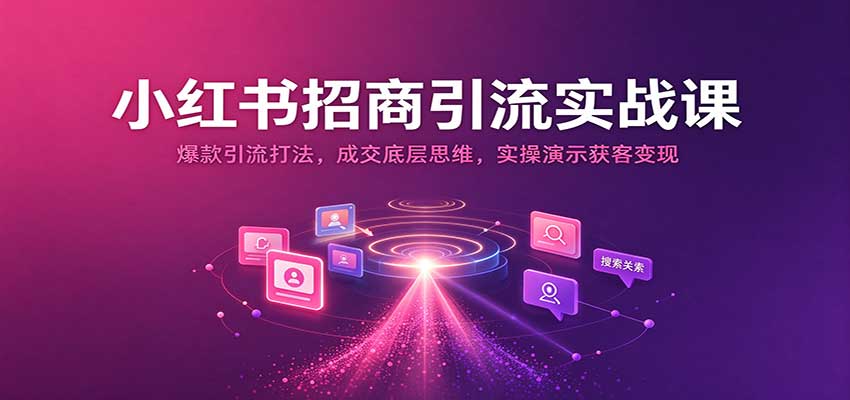 小红书招商引流实战课：爆款引流打法，成交底层思维，实操演示获客变现-海之城短剧项目