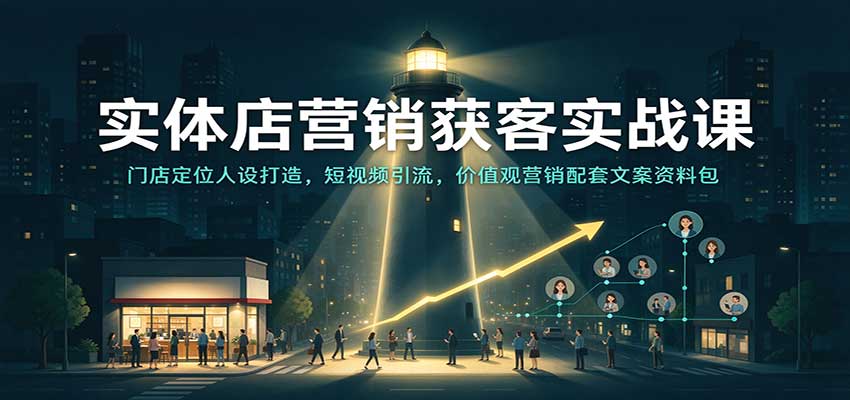 实体店营销获客实战课：门店定位人设打造，短视频引流，价值观营销配套文案资料包-海之城短剧项目