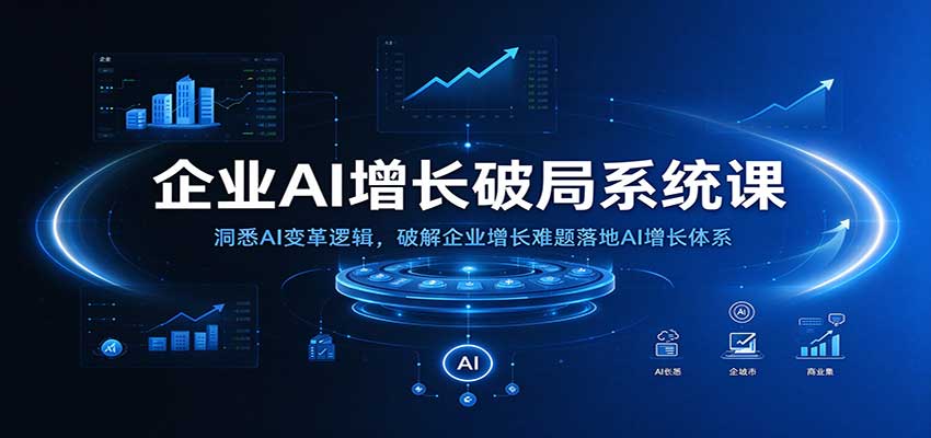 企业AI增长破局系统课：洞悉AI变革逻辑，破解企业增长难题落地AI增长体系-海之城短剧项目