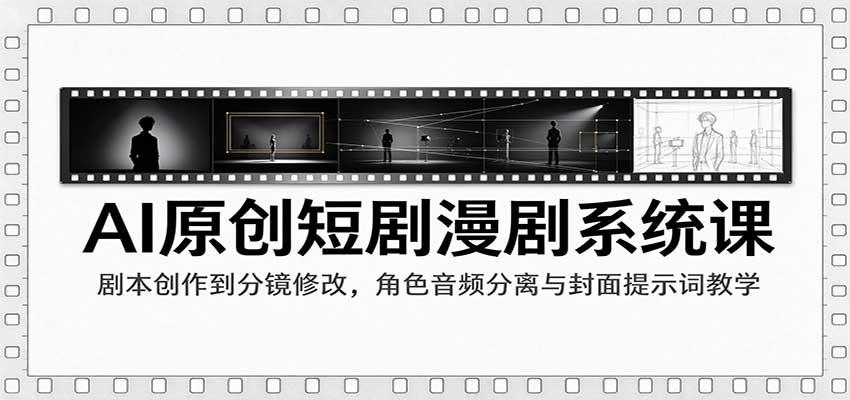 AI原创短剧漫剧系统课：剧本创作到分镜修改，角色音频分离与封面提示词教学-海之城短剧项目