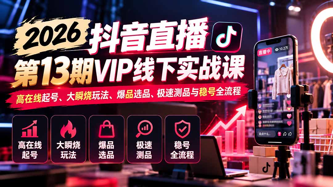 2026抖音直播第13期VIP线下实战课：高在线起号、大瞬烧玩法、爆品选品、极速测品与稳号全流程-海之城短剧项目