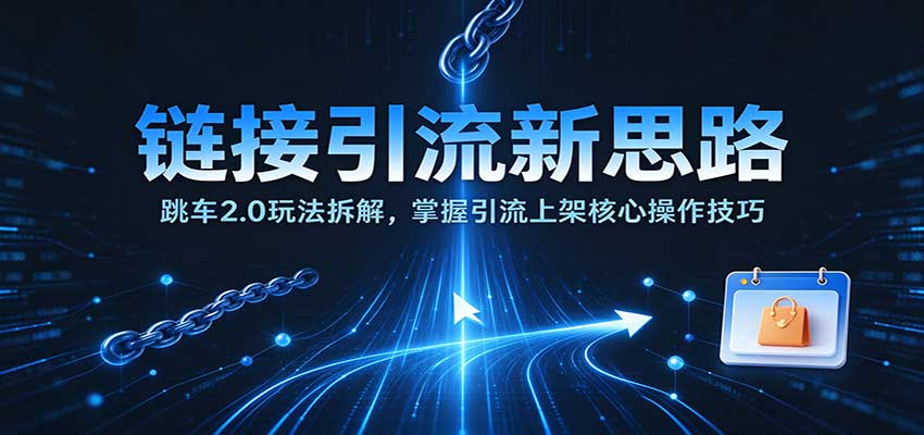 链接引流新思路：跳车2.0玩法拆解，掌握引流上架核心操作技巧-海之城短剧项目