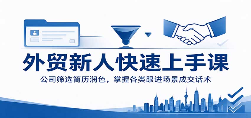 外贸新人快速上手课：公司筛选简历润色，掌握各类跟进场景成交话术-海之城短剧项目