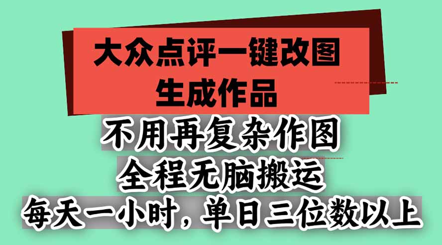 不用再复杂作图，大众点评一键改图生成作品，全程无脑搬运 每天一小时，单日三位数以上-海之城短剧项目