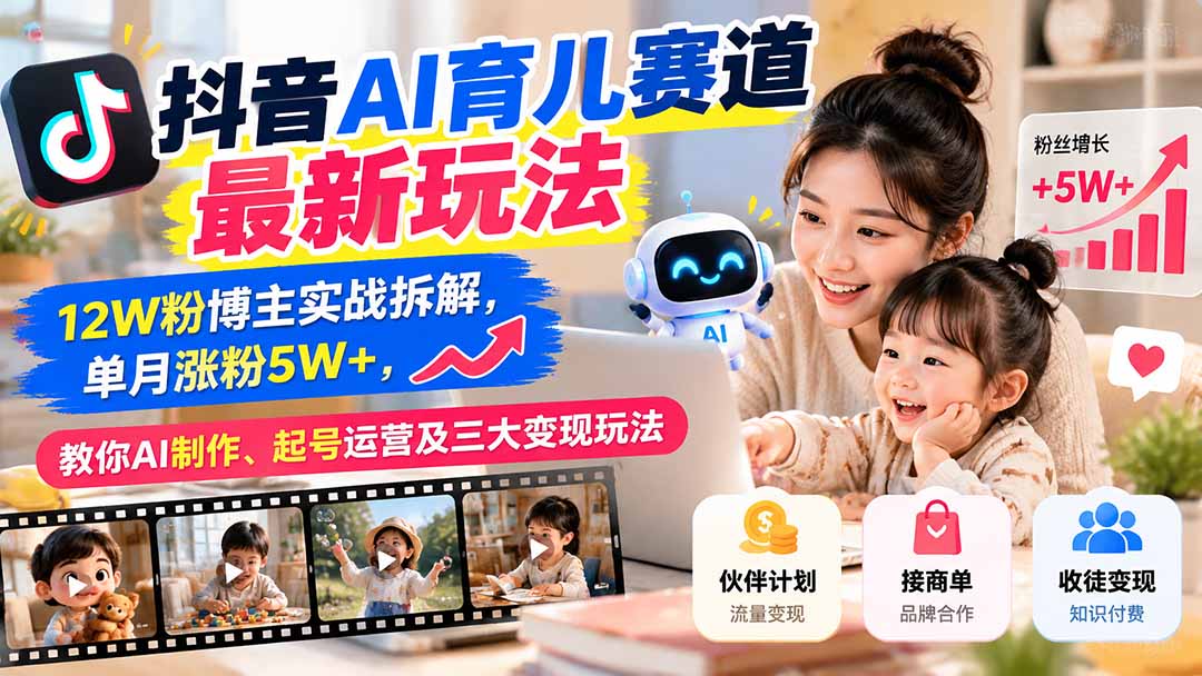 抖音AI育儿赛道最新玩法：12W粉博主实战拆解，单月涨粉5W+，教你AI制作、起号运营及三大变现玩法-海之城短剧项目