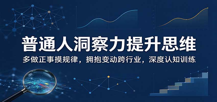 普通人洞察力提升思维：多做正事摸规律，拥抱变动跨行业，深度认知训练 - 福缘网