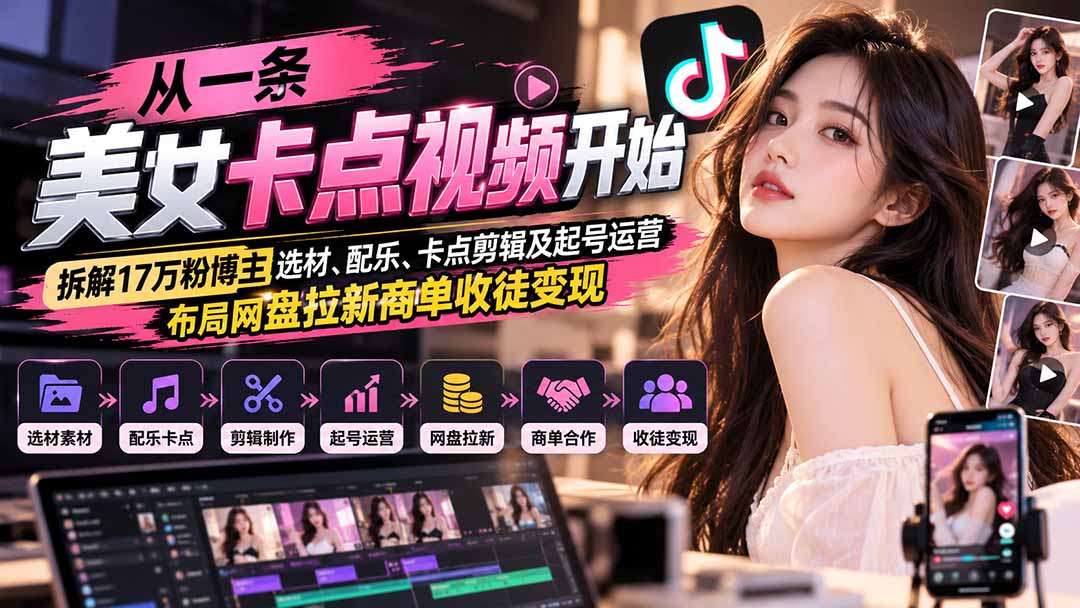 从一条美女卡点视频开始：拆解17万粉博主选材、配乐、卡点剪辑及起号运营，布局网盘拉新商单收徒变现-海之城短剧项目